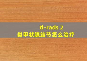 ti-rads 2类甲状腺结节怎么治疗